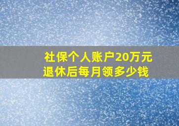 社保个人账户20万元 退休后每月领多少钱